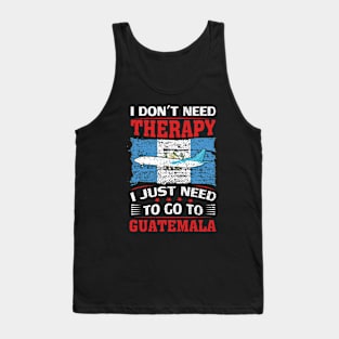 I Don't Need Therapy I Just Need To Go To Guatemala Tank Top